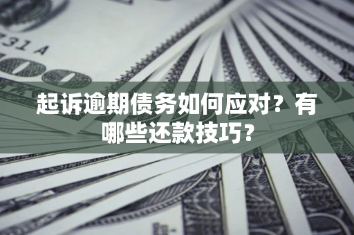 武汉起诉逾期债务如何应对？有哪些还款技巧？