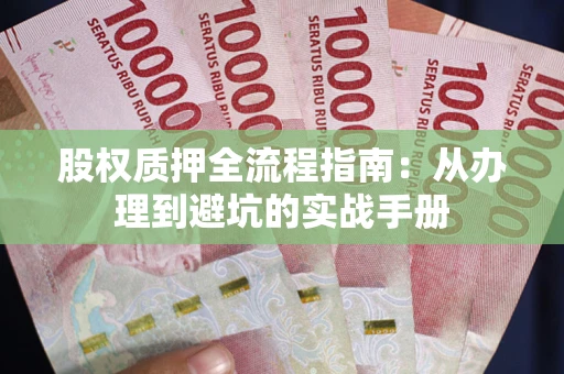 武汉股权质押全流程指南：从办理到避坑的实战手册