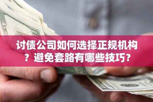 武汉讨债公司如何选择正规机构？避免套路有哪些技巧？