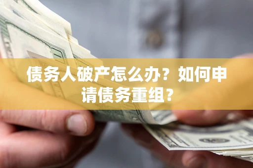 武汉债务人破产怎么办？如何申请债务重组？