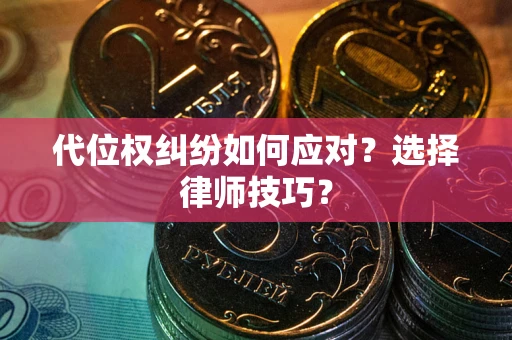 武汉代位权纠纷如何应对？选择律师技巧？