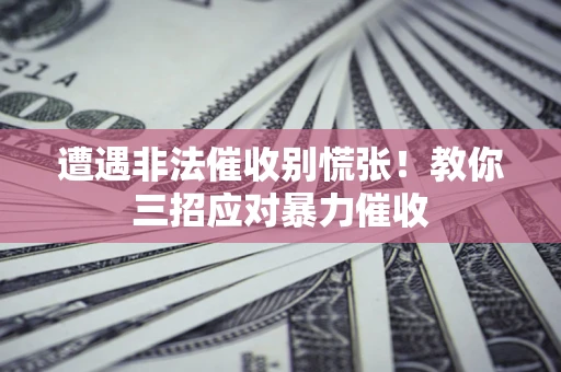 武汉遭遇非法催收别慌张！教你三招应对暴力催收