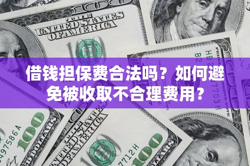 武汉借钱担保费合法吗？如何避免被收取不合理费用？
