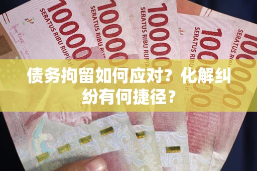 武汉债务拘留如何应对？化解纠纷有何捷径？