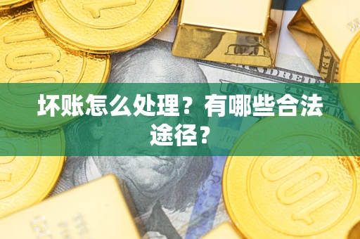 武汉坏账怎么处理？有哪些合法途径？