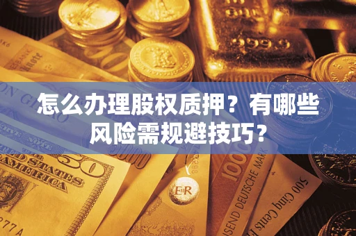 武汉怎么办理股权质押？有哪些风险需规避技巧？