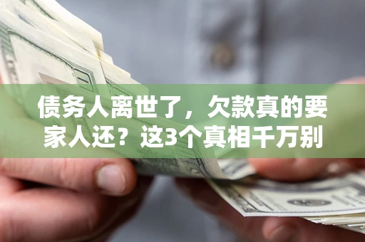 武汉债务人离世了，欠款真的要家人还？这3个真相千万别弄错