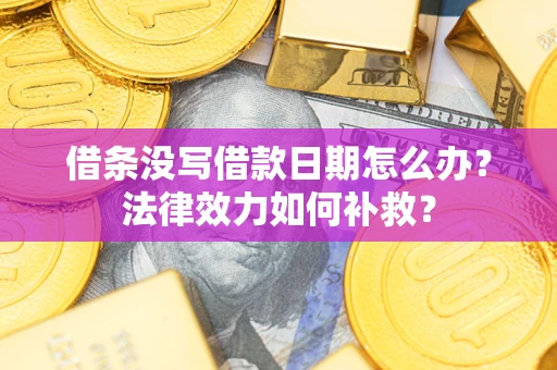 武汉借条没写借款日期怎么办?法律效力如何补救? 武汉借条没写借款日期怎么办?法律效力如何补救?
