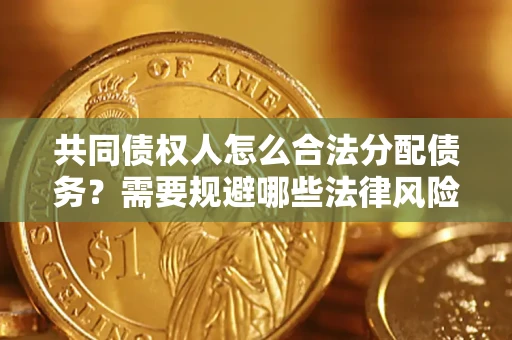 武汉共同债权人怎么合法分配债务？需要规避哪些法律风险？