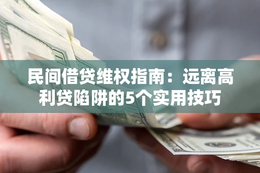 武汉民间借贷维权指南：远离高利贷陷阱的5个实用技巧