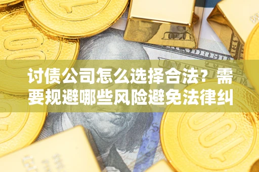 武汉讨债公司怎么选择合法？需要规避哪些风险避免法律纠纷？
