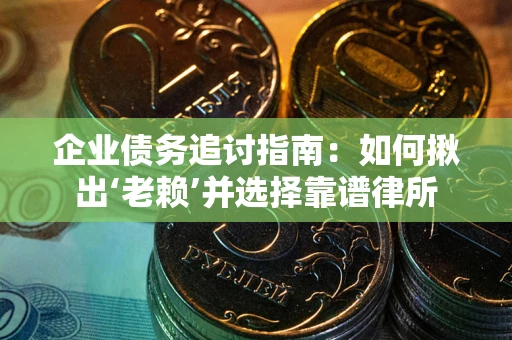 武汉企业债务追讨指南：如何揪出‘老赖’并选择靠谱律所