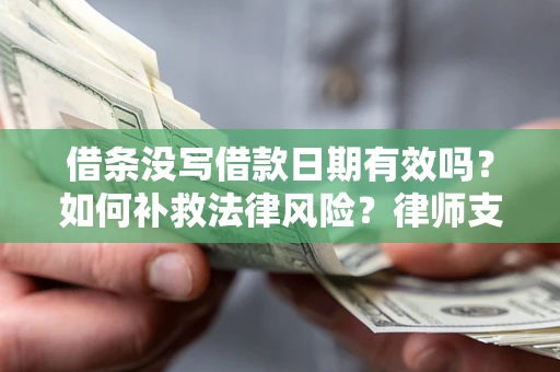 武汉借条没写借款日期有效吗？如何补救法律风险？律师支招