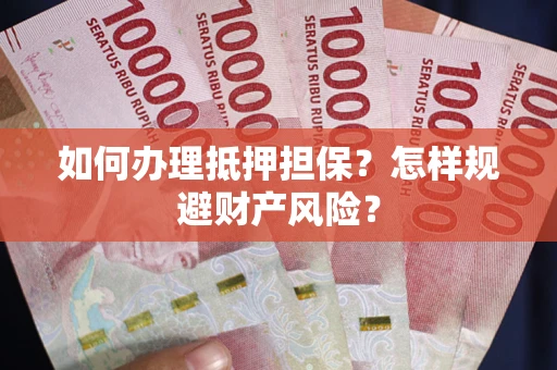 武汉如何办理抵押担保？怎样规避财产风险？