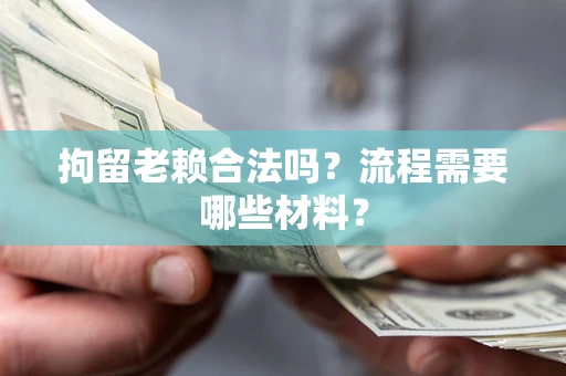 武汉拘留老赖合法吗？流程需要哪些材料？