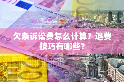 武汉欠条诉讼费怎么计算？退费技巧有哪些？