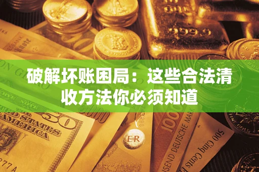 武汉破解坏账困局：这些合法清收方法你必须知道