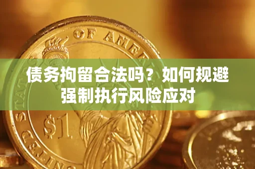 武汉债务拘留合法吗？如何规避强制执行风险应对