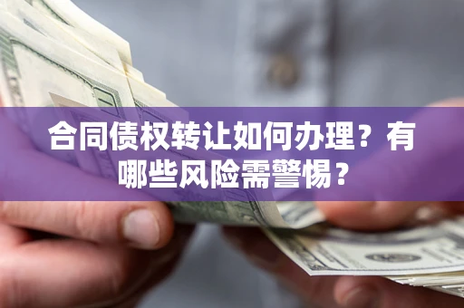 武汉合同债权转让如何办理？有哪些风险需警惕？
