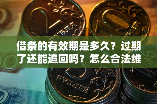 武汉借条的有效期是多久？过期了还能追回吗？怎么合法维权？