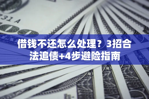 武汉借钱不还怎么处理？3招合法追债+4步避险指南