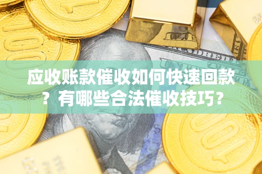 武汉应收账款催收如何快速回款？有哪些合法催收技巧？