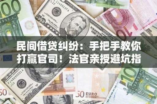 武汉民间借贷纠纷：手把手教你打赢官司！法官亲授避坑指南