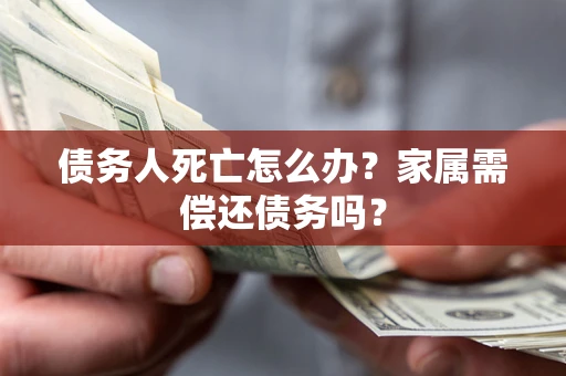 武汉债务人死亡怎么办？家属需偿还债务吗？