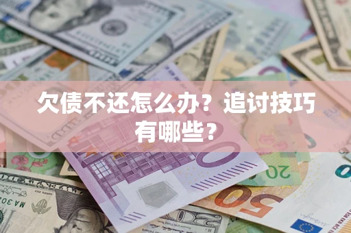 武汉欠债不还怎么办？追讨技巧有哪些？
