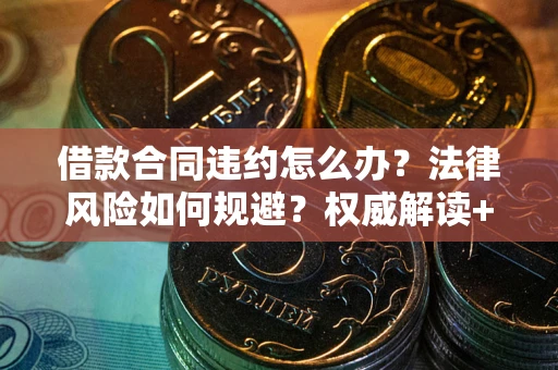 武汉借款合同违约怎么办？法律风险如何规避？权威解读+实用指南