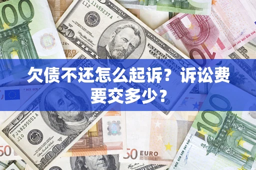 武汉欠债不还怎么起诉？诉讼费要交多少？