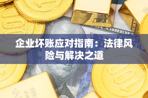 武汉企业坏账应对指南：法律风险与解决之道