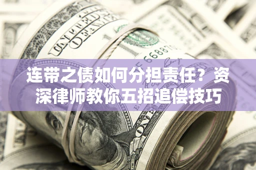 武汉连带之债如何分担责任？资深律师教你五招追偿技巧