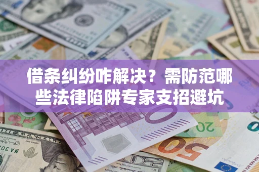 武汉借条纠纷咋解决？需防范哪些法律陷阱专家支招避坑