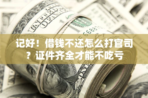 武汉记好！借钱不还怎么打官司？证件齐全才能不吃亏