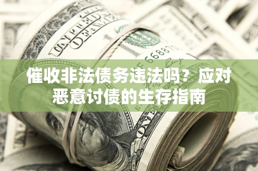 武汉催收非法债务违法吗？应对恶意讨债的生存指南