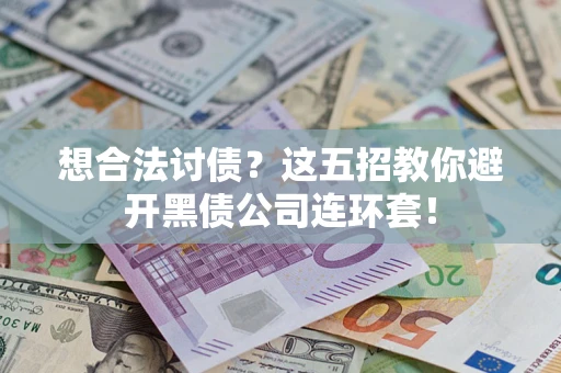 武汉想合法讨债？这五招教你避开黑债公司连环套！