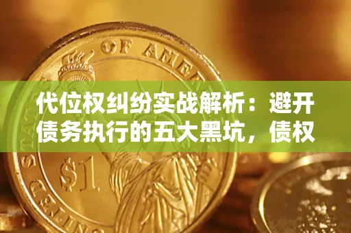 武汉代位权纠纷实战解析：避开债务执行的五大黑坑，债权人必看指南