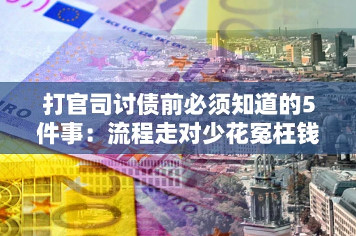 武汉打官司讨债前必须知道的5件事：流程走对少花冤枉钱
