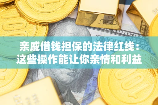 武汉亲戚借钱担保的法律红线：这些操作能让你亲情和利益两不误