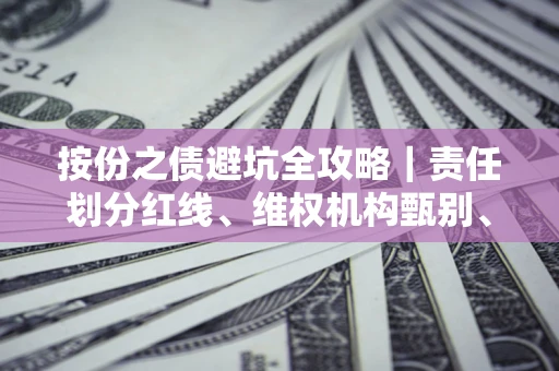 武汉按份之债避坑全攻略｜责任划分红线、维权机构甄别、纠纷处理全流程拆解