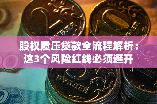 武汉股权质压贷款全流程解析：这3个风险红线必须避开