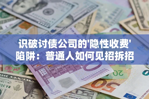 武汉识破讨债公司的'隐性收费'陷阱：普通人如何见招拆招？