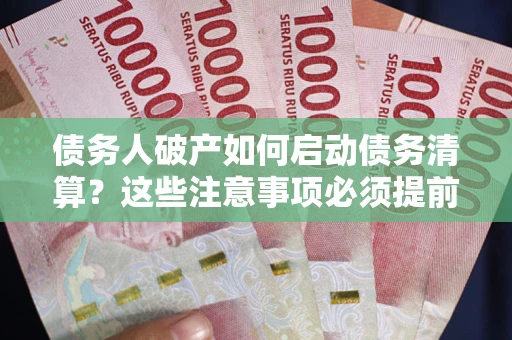武汉债务人破产如何启动债务清算？这些注意事项必须提前知道