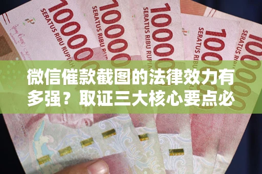 武汉微信催款截图的法律效力有多强？取证三大核心要点必须知道！