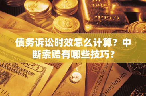 武汉债务诉讼时效怎么计算？中断索赔有哪些技巧？
