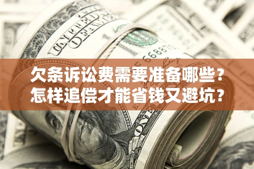 武汉欠条诉讼费需要准备哪些？怎样追偿才能省钱又避坑？