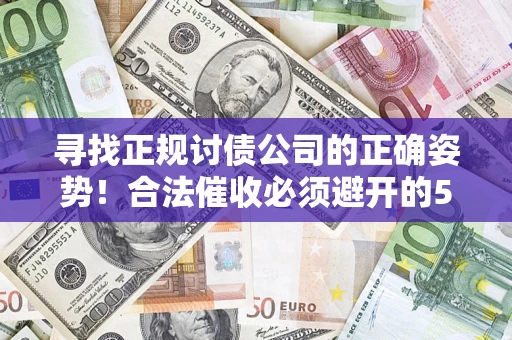 武汉寻找正规讨债公司的正确姿势！合法催收必须避开的5大雷区
