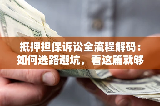 武汉抵押担保诉讼全流程解码：如何选路避坑，看这篇就够了