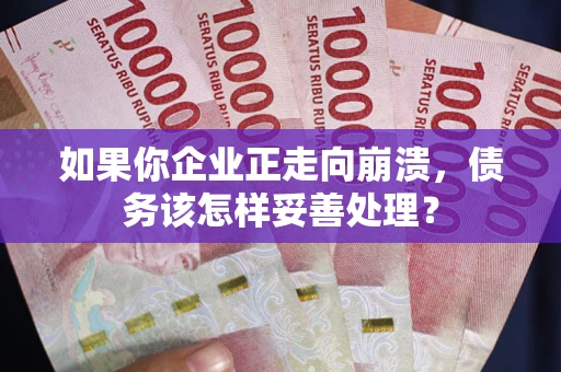 武汉如果你企业正走向崩溃，债务该怎样妥善处理？